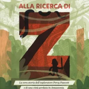 Alla ricerca di z. La vera storia dell’esploratore Percy Fawcett e di una città perduta in Amazzonia – Greg Pizzoli